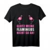 Lustiges Flamingo T-Shirt mit Spruch - GLOTZ' MEINE FLAMINGOS NICHT SO AN! Humorvolles Damen-Shirt für Partys & Geschenkideen