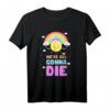 Ironischer sarkastischer Spruch - Wir werden alle Sterben T-Shirt mit niedlichen Sonne, Wolken und Regenbogen für Humor und Sarkasmus Liebhaber