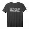 Und plötzlich war ich voll T-Shirt - Lustiges Party- und Saufevent-T-Shirt für Humor und Spaß bei Feiern, Urlaub & Karneval