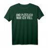 Und plötzlich war ich voll T-Shirt - Lustiges Party- und Saufevent-T-Shirt für Humor und Spaß bei Feiern, Urlaub & Karneval