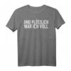 Und plötzlich war ich voll T-Shirt - Lustiges Party- und Saufevent-T-Shirt für Humor und Spaß bei Feiern, Urlaub & Karneval